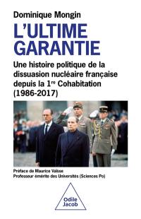 L'ultime garantie : une histoire politique de la dissuasion nucléaire française depuis la 1re cohabitation (1986-2017)