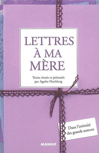 Lettres à ma mère : dans l'intimité des grands auteurs Lettres à ma mère : dans l'intimité des grands auteurs