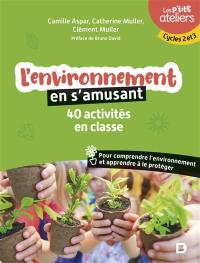 L'environnement en s'amusant : 40 activités en classe pour comprendre l'environnement et apprendre à le protéger : cycles 2 et 3 L'environnement en s'amusant : 40 activités en classe pour comprendre l'environnement et apprendre à le protéger : cycles 2 et 3