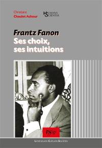 Frantz Fanon : ses choix, ses intuitions