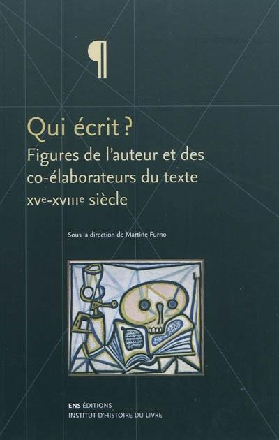 Qui écrit ? : figures de l'auteur et des co-élaborateurs du texte : XVe-XVIIIe siècle Qui écrit ? : figures de l'auteur et des co-élaborateurs du texte : XVe-XVIIIe siècle