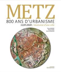 Metz, 800 ans d'urbanisme : 1220-2020, anatomie d'une ville