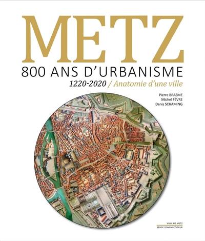 Metz, 800 ans d'urbanisme : 1220-2020, anatomie d'une ville Metz, 800 ans d'urbanisme : 1220-2020, anatomie d'une ville