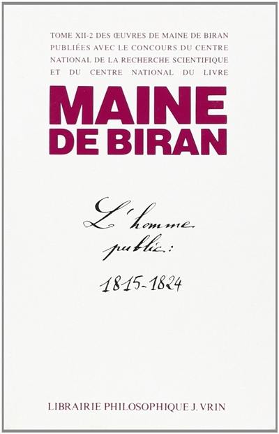 Maine de Biran, oeuvres. Vol. 12-2. L'homme public : au temps de la légitimité, 1815-1824