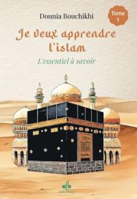 Je veux apprendre l'islam : l'essentiel à retenir. Vol. 1