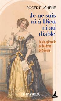 Je ne suis ni à Dieu ni au diable : la vie spirituelle de Madame de Sévigné