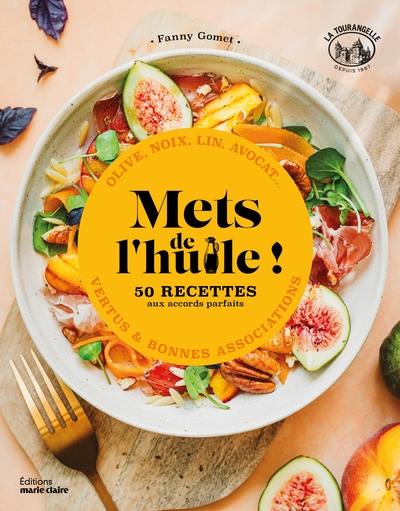 Mets de l'huile ! : 50 recettes aux accords parfaits : olive, noix, lin, avocat... vertus & bonnes associations