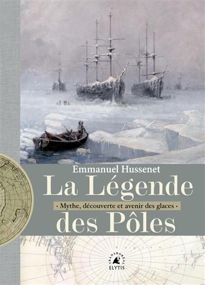 La légende des pôles : mythe, exploration et avenir des glaces La légende des pôles : mythe, exploration et avenir des glaces