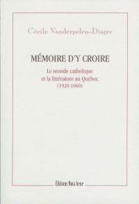 Mémoire d'y croire : le monde catholique et la littérature au Québec, 1920-1960