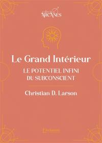 Le grand intérieur : le potentiel infini du subconscient (la loi de l'attraction)