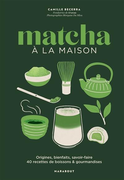 Matcha à la maison : origines, bienfaits, savoir-faire : 40 recettes de boissons & gourmandises