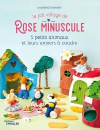 Le joli village de Rose Minuscule : 5 petits animaux et leurs univers à coudre