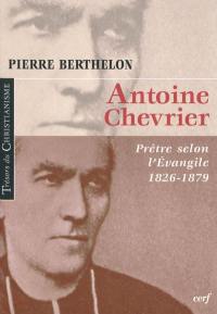 Antoine Chevrier : prêtre selon l'Evangile, 1826-1879 Antoine Chevrier : prêtre selon l'Evangile, 1826-1879