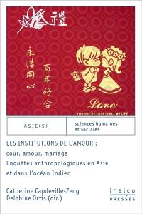 Les institutions de l'amour : cour, amour, mariage : enquêtes anthropologiques en Asie et dans l'océan Indien