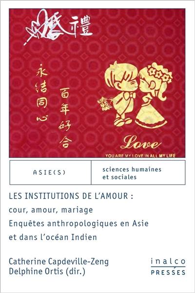 Les institutions de l'amour : cour, amour, mariage : enquêtes anthropologiques en Asie et dans l'océan Indien