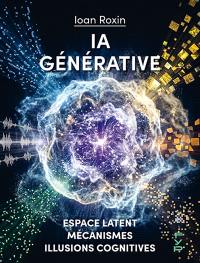 IA générative : espace latent, mécanismes, illusions cognitives