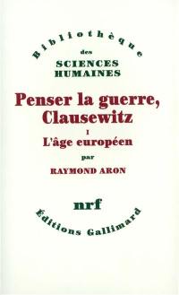 Penser la guerre : Clausewitz. Vol. 1. L'âge européen