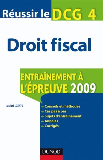 Réussir le DCG 4, droit fiscal : entraînement à l'épreuve 2009 : conseils et méthodes, cas pas à pas, sujets d'entraînement, annales, corrigés