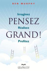 Pensez grand ! : imaginez, réalisez, profitez