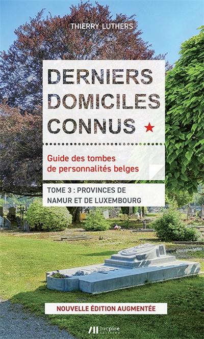 Derniers domiciles connus : guide des tombes de personnalités belges. Vol. 3. Provinces de Namur et de Luxembourg Derniers domiciles connus : guide des tombes de personnalités belges. Vol. 3. Provinces de Namur et de Luxembourg