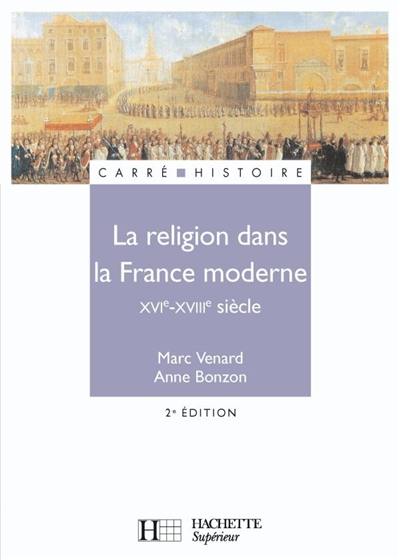 La religion dans la France moderne, XVIe-XVIIIe siècles La religion dans la France moderne, XVIe-XVIIIe siècles