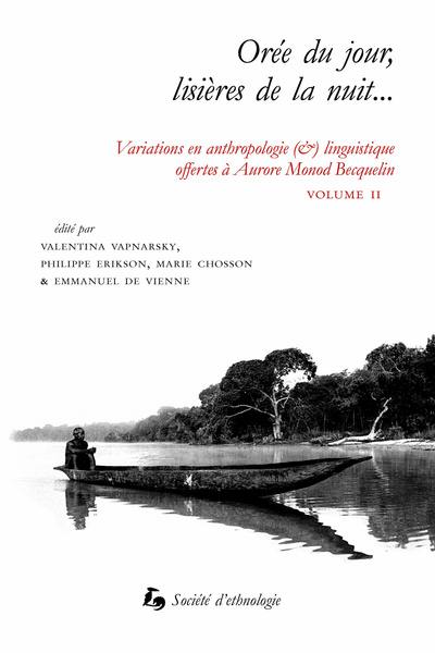 Variations en anthropologie (&) linguistique offertes à Aurore Monod Becquelin. Vol. 2. Orée du jour, lisières de la nuit... Variations en anthropologie (&) linguistique offertes à Aurore Monod Becquelin. Vol. 2. Orée du jour, lisières de la nuit...