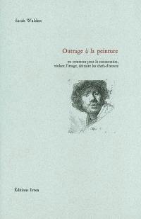 Outrage à la peinture ou Comment peut la restauration, violant l'image, détruire les Chefs-d'oeuvre