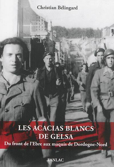 Les acacias blancs de Gelsa : du front de l'Ebre aux maquis de Dordogne-Nord Les acacias blancs de Gelsa : du front de l'Ebre aux maquis de Dordogne-Nord