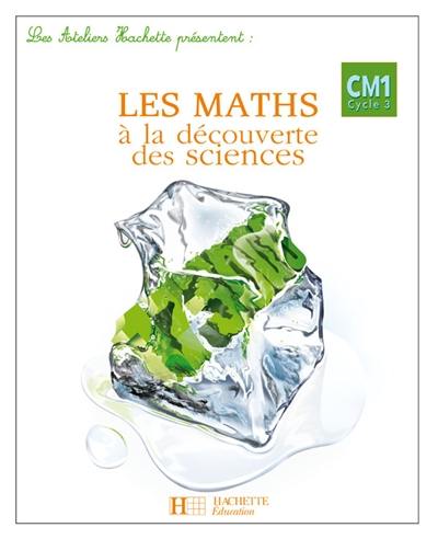 Les maths à la découverte des sciences, CM1 cycle 3 : manuel de mathématiques Les maths à la découverte des sciences, CM1 cycle 3 : manuel de mathématiques