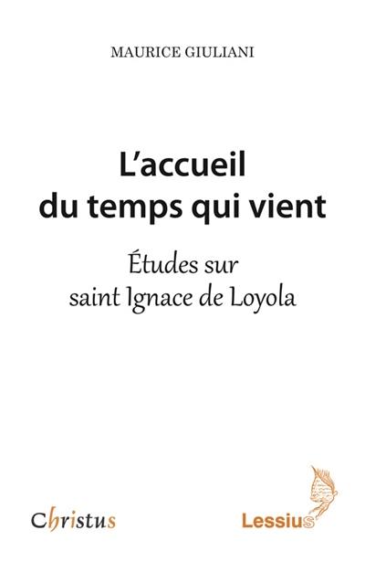 L'accueil du temps qui vient : études sur saint Ignace de Loyola L'accueil du temps qui vient : études sur saint Ignace de Loyola