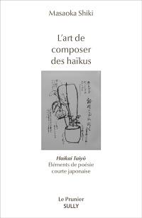 L'art de composer des haïkus : haikai taiyo : éléments de poésie courte japonaise
