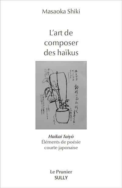L'art de composer des haïkus : haikai taiyo : éléments de poésie courte japonaise