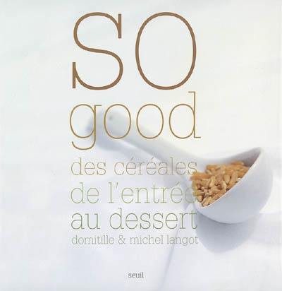 So good : des céréales de l'entrée au dessert So good : des céréales de l'entrée au dessert