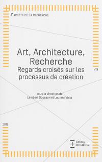Carnets de la recherche, n° 9. Art, architecture, recherche : regards croisés sur les processus de création