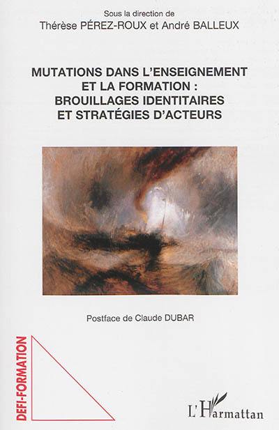 Mutations dans l'enseignement et la formation : brouillages identitaires et stratégies d'acteurs Mutations dans l'enseignement et la formation : brouillages identitaires et stratégies d'acteurs