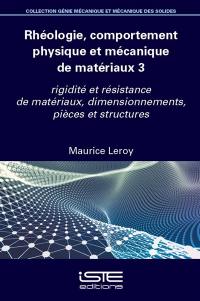 Rhéologie, comportement physique et mécanique des matériaux. Vol. 3. Rigidité et résistance de matériaux, dimensionnements, pièces et structures