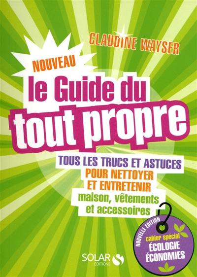 Le guide du tout propre : tous les trucs et astuces pour nettoyer et entretenir maison, vêtements et accessoires