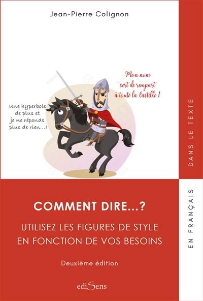 Comment dire... ? : utilisez les figures de style en fonction de vos besoins Comment dire... ? : utilisez les figures de style en fonction de vos besoins