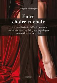 Entre chaire et chair ou L'improbable destin de Martin Jeanneret, pasteur atypique, psychologue et juge de paix devenu directeur de bordel