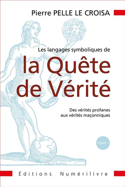 Les langages symboliques de la quête de vérité. Vol. 1. Des vérités profanes aux vérités maçonniques Les langages symboliques de la quête de vérité. Vol. 1. Des vérités profanes aux vérités maçonniques