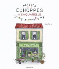 Petites échoppes à l'aquarelle : 20 motifs craquants à peindre étape par étape