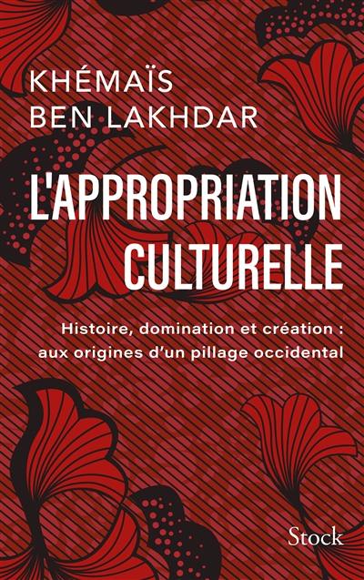 L'appropriation culturelle : histoire, domination et création : aux origines d'un pillage occidental L'appropriation culturelle : histoire, domination et création : aux origines d'un pillage occidental
