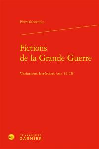 Fictions de la Grande Guerre : variations littéraires sur 14-18