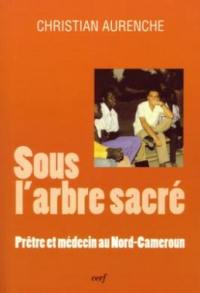Sous l'arbre sacré : prêtre et médecin au Nord-Cameroun Sous l'arbre sacré : prêtre et médecin au Nord-Cameroun