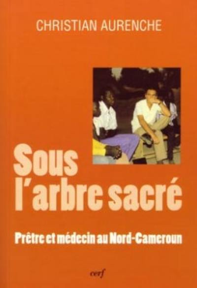 Sous l'arbre sacré : prêtre et médecin au Nord-Cameroun Sous l'arbre sacré : prêtre et médecin au Nord-Cameroun