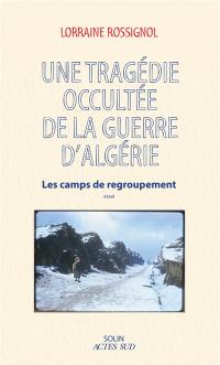 Une tragédie occultée de la guerre d'Algérie : les camps de regroupement : essai