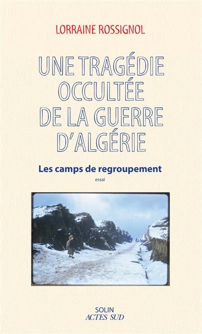 Une tragédie occultée de la guerre d'Algérie : les camps de regroupement : essai