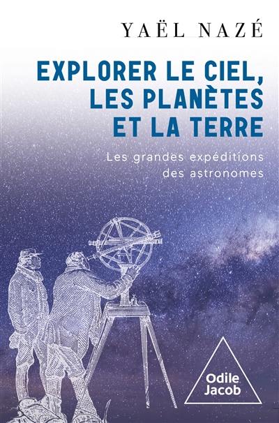 Explorer le ciel, les planètes et la Terre : les grandes expéditions des astronomes Explorer le ciel, les planètes et la Terre : les grandes expéditions des astronomes