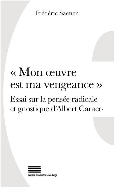 Mon oeuvre est ma vengeance : essai sur la pensée radicale et gnostique d'Albert Caraco