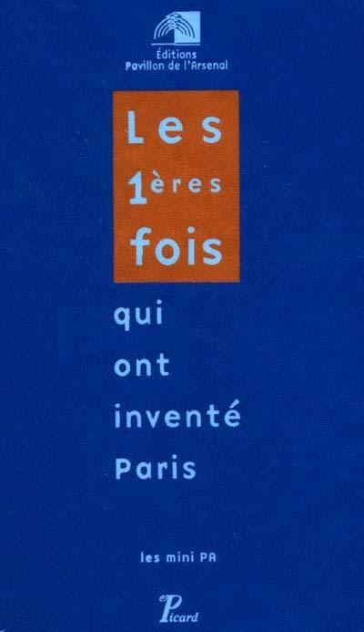 Les premières fois qui ont inventé Paris : exposition du Pavillon de l'Arsenal, du 3 décembre 1999 au 31 mars 2000 Les premières fois qui ont inventé Paris : exposition du Pavillon de l'Arsenal, du 3 décembre 1999 au 31 mars 2000